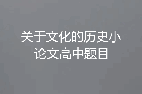 关于文化的历史小论文高中题目