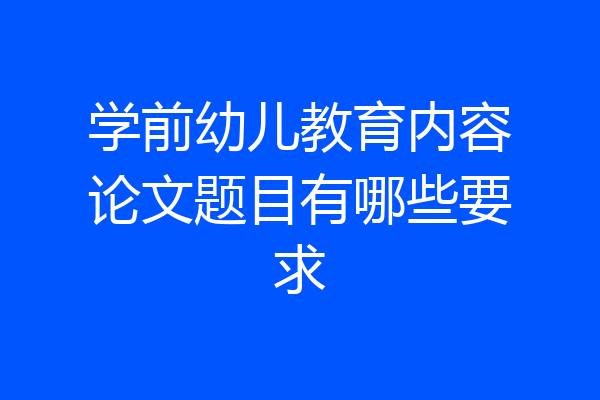 学前幼儿教育内容论文题目有哪些要求