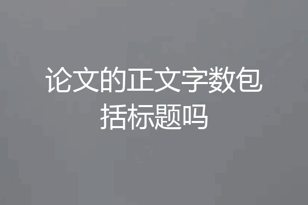 论文的正文字数包括标题吗