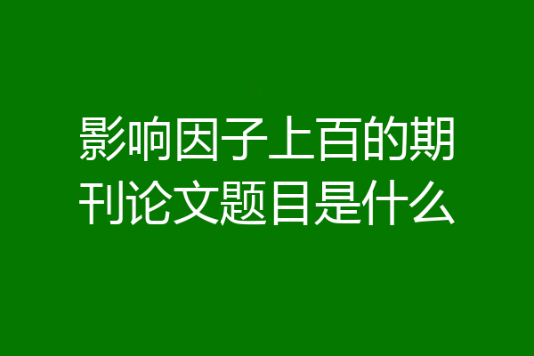 影响因子上百的期刊论文题目是什么
