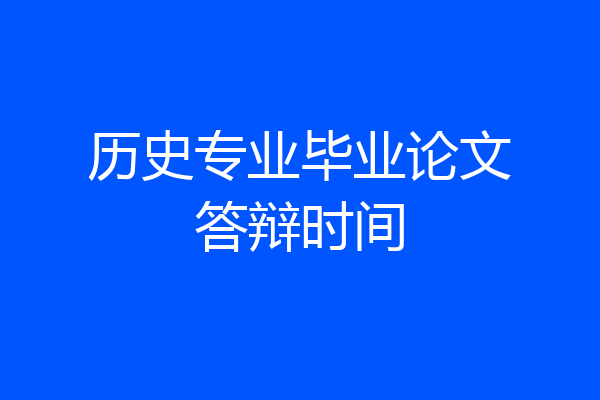 历史专业毕业论文答辩时间