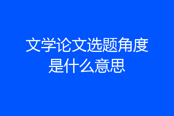 文学论文选题角度是什么意思