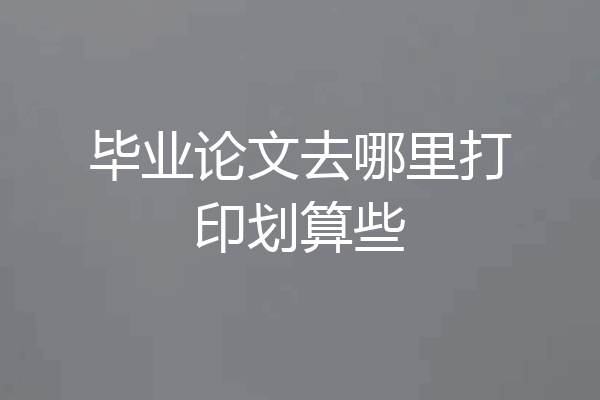 毕业论文去哪里打印划算些