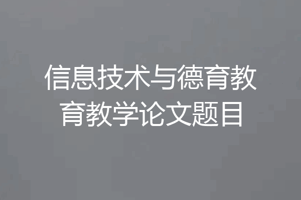 信息技术与德育教育教学论文题目