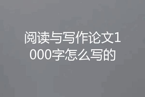 阅读与写作论文1000字怎么写的