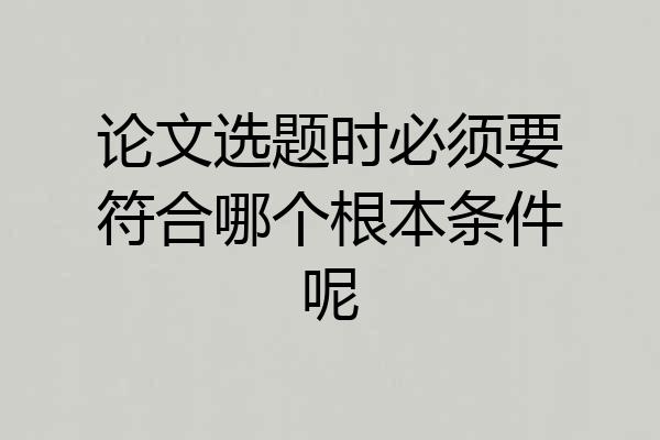 论文选题时必须要符合哪个根本条件呢