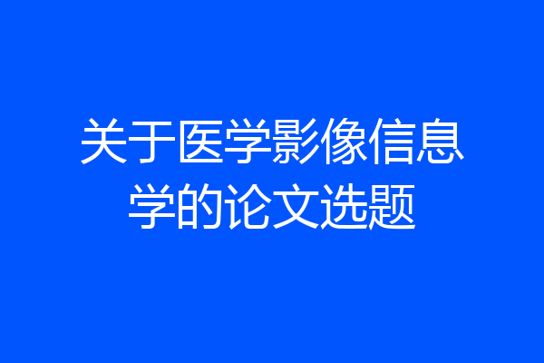 关于医学影像信息学的论文选题