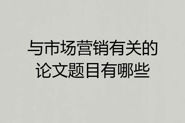 与市场营销有关的论文题目有哪些