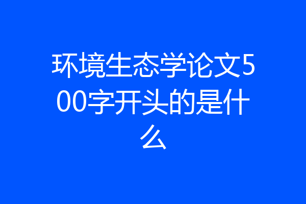环境生态学论文500字开头的是什么