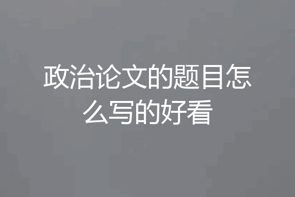 政治论文的题目怎么写的好看