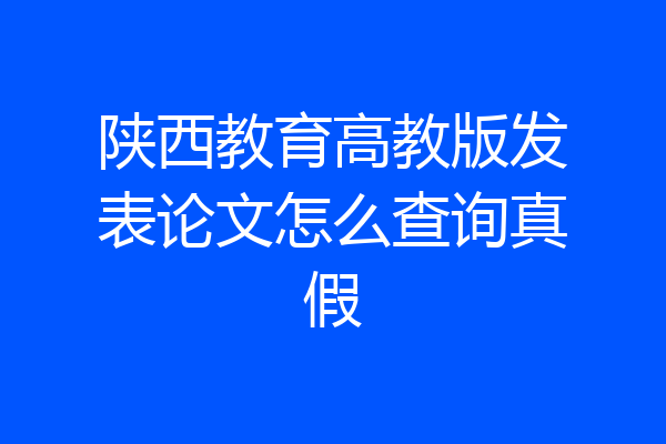陕西教育高教版发表论文怎么查询真假