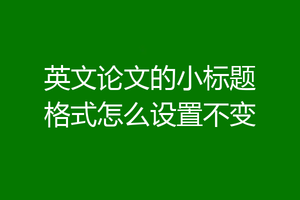 英文论文的小标题格式怎么设置不变