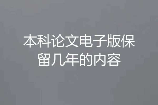 本科论文电子版保留几年的内容