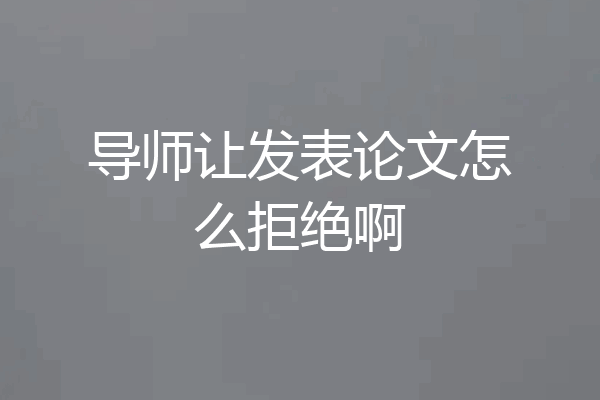 导师让发表论文怎么拒绝啊