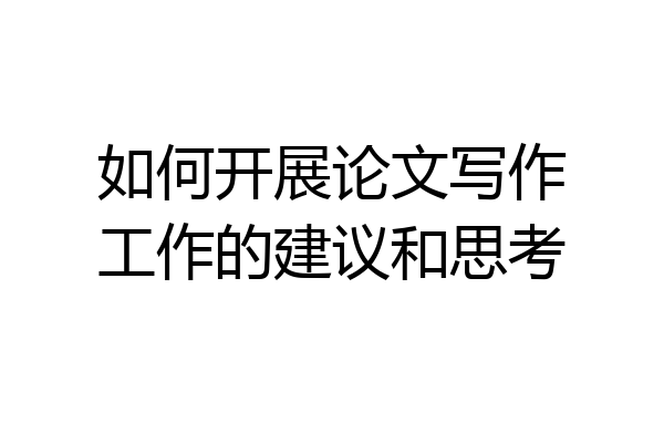 如何开展论文写作工作的建议和思考