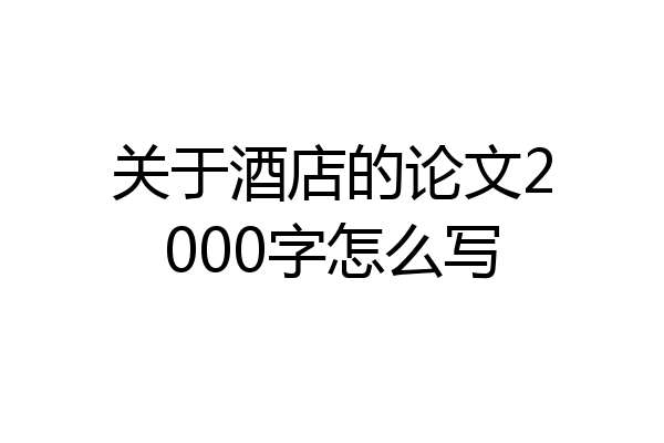 关于酒店的论文2000字怎么写