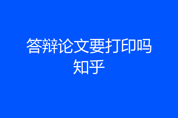 答辩论文要打印吗知乎