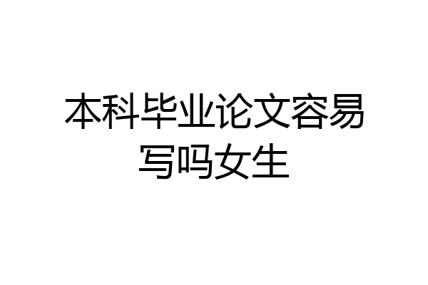 本科毕业论文容易写吗女生