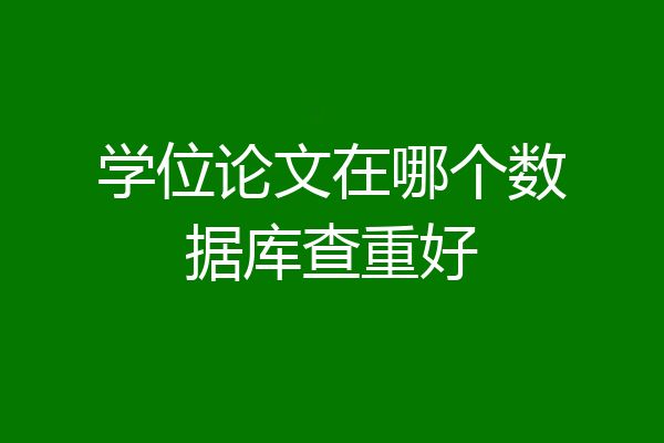 学位论文在哪个数据库查重好