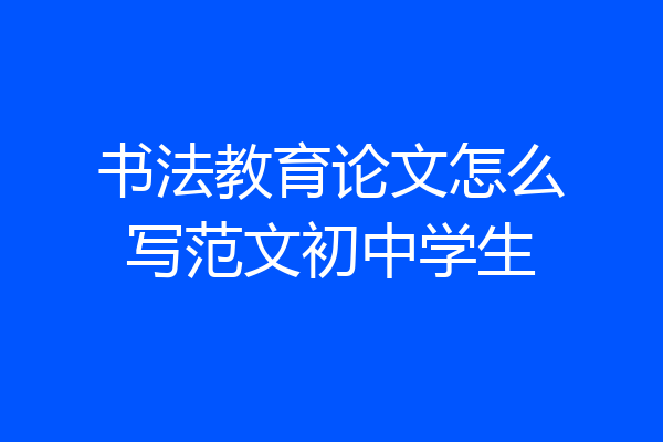 书法教育论文怎么写范文初中学生