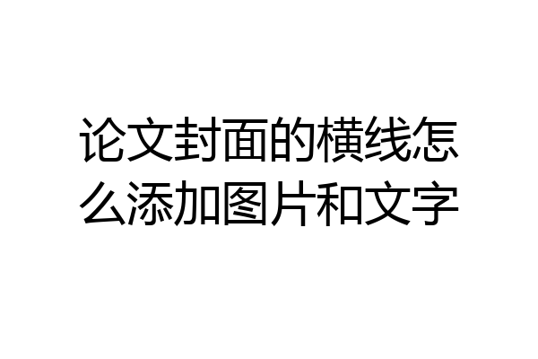 论文封面的横线怎么添加图片和文字