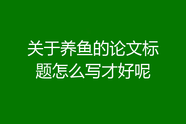 关于养鱼的论文标题怎么写才好呢