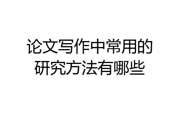 论文写作中常用的研究方法有哪些