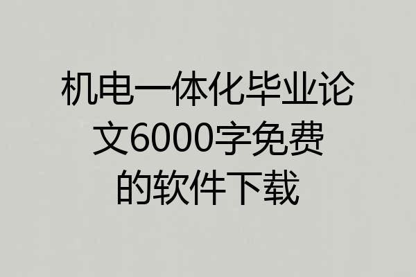 机电一体化毕业论文6000字免费的软件下载