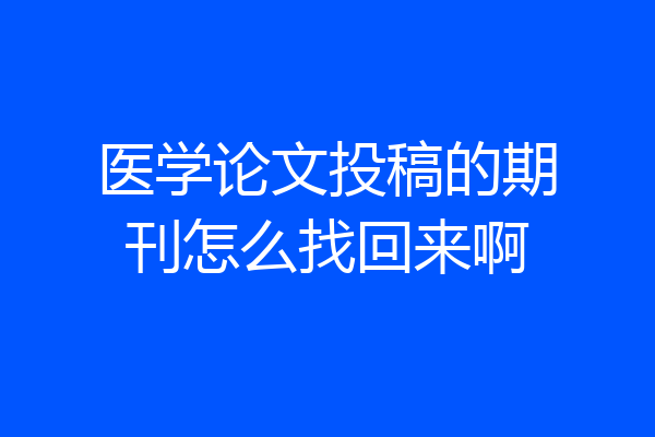 医学论文投稿的期刊怎么找回来啊