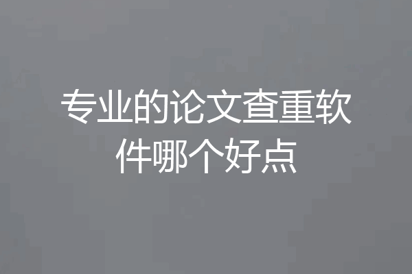 专业的论文查重软件哪个好点