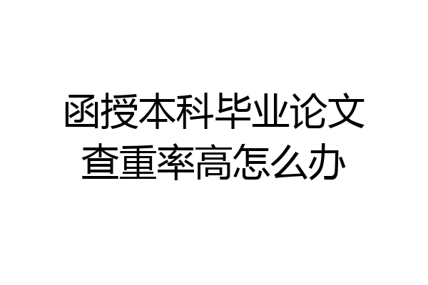 函授本科毕业论文查重率高怎么办
