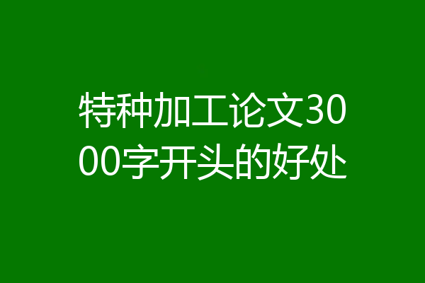 特种加工论文3000字开头的好处