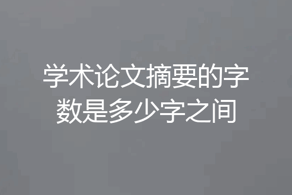 学术论文摘要的字数是多少字之间