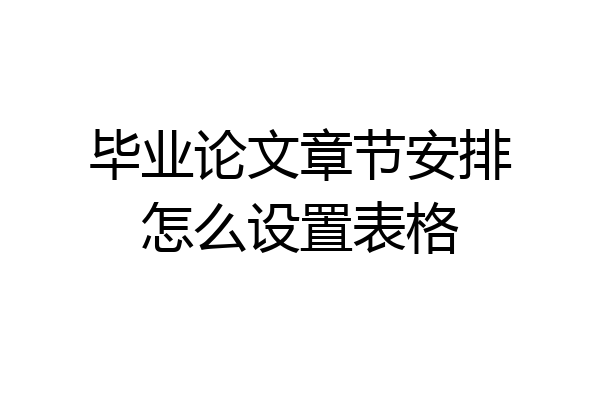 毕业论文章节安排怎么设置表格