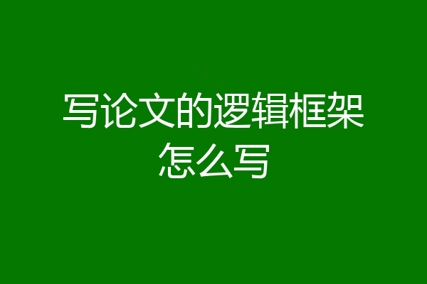 写论文的逻辑框架怎么写