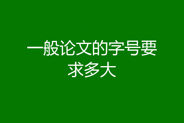 一般论文的字号要求多大