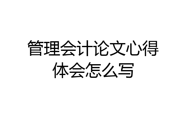 管理会计论文心得体会怎么写