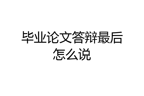 毕业论文答辩最后怎么说
