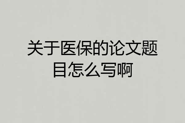 关于医保的论文题目怎么写啊