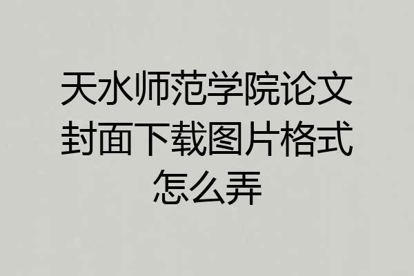 天水师范学院论文封面下载图片格式怎么弄