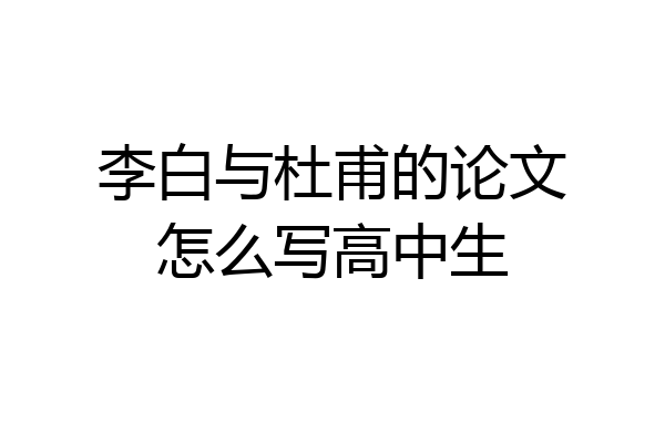 李白与杜甫的论文怎么写高中生