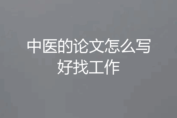 中医的论文怎么写好找工作