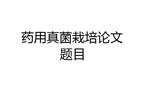 药用真菌栽培论文题目