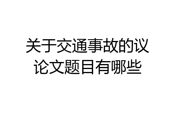 关于交通事故的议论文题目有哪些