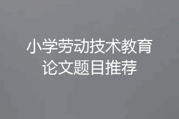 小学劳动技术教育论文题目推荐