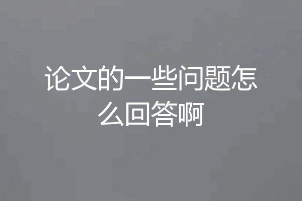 论文的一些问题怎么回答啊