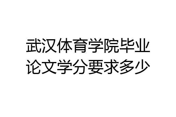 武汉体育学院毕业论文学分要求多少