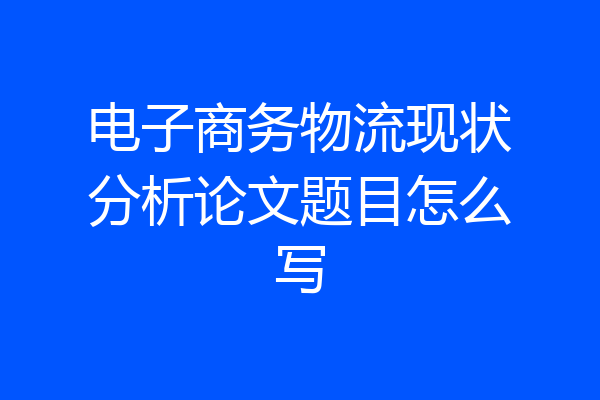 电子商务物流现状分析论文题目怎么写