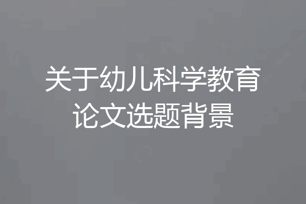 关于幼儿科学教育论文选题背景