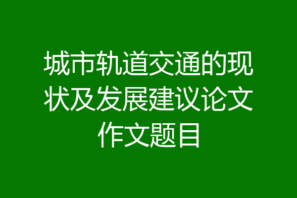 城市轨道交通的现状及发展建议论文作文题目